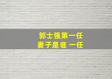 郭士强第一任妻子是谁 一任